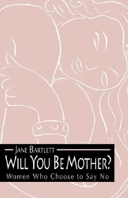 Will You Be Mother?: Women Who Choose to Say No by Jane Bartlett
