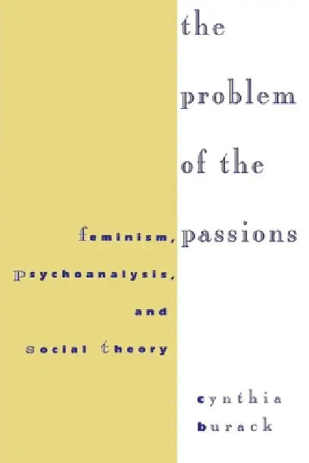 The Problem of the Passions: Feminism, Psychoanalysis, and Social Theory by Cynthia Burack