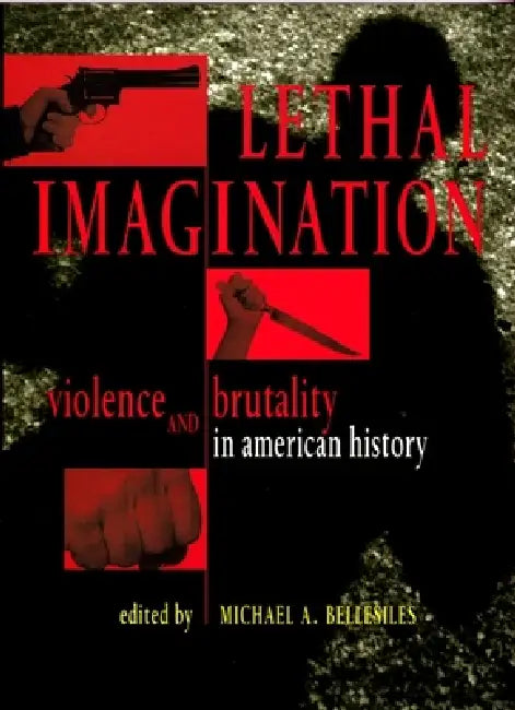 Lethal Imagination: Violence and Brutality in American History by Michael A. Bellesiles