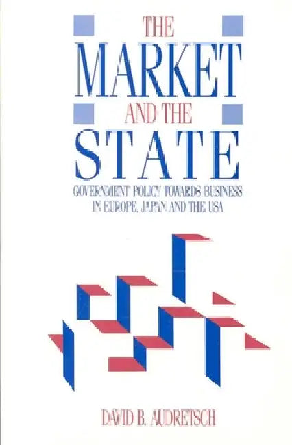 Market and the State: Government Policy Towards Business in Europe, Japan, and the USA by David Audretsch