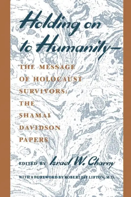Holding on to Humanity--The Message of Holocaust Survivors: The Shamai Davidson Papers by Israel W. Charny