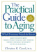 The Practical Guide to Aging: What Everyone Needs to Know by Christine K. Cassel