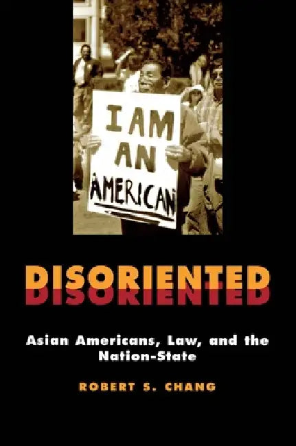 Disoriented: Asian Americans, Law, and the Nation-State by Robert Chang