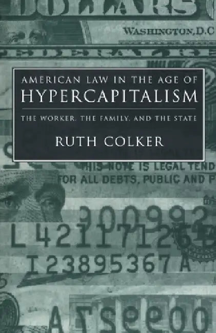 American Law in the Age of Hypercapitalism: The Worker, the Family, and the State by Ruth Colker