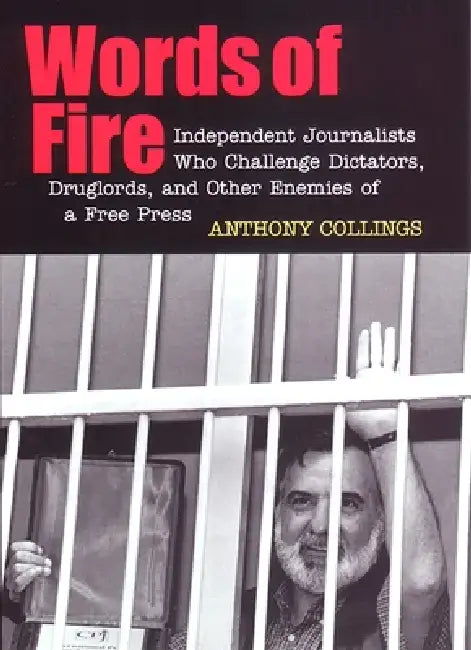 Words of Fire: Independent Journalists Who Challenge Dictators, Drug Lords, and Other Enemies of a Free Press by Anthony C. Collings