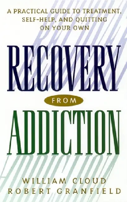 Recovery from Addiction: A Practical Guide to Treatment, Self-Help, and Quitting on Your Own by William Cloud, Robert Granfield