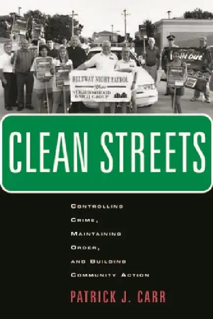 Clean Streets: Controlling Crime, Maintaining Order, and Building Community Activism by Patrick J. Carr