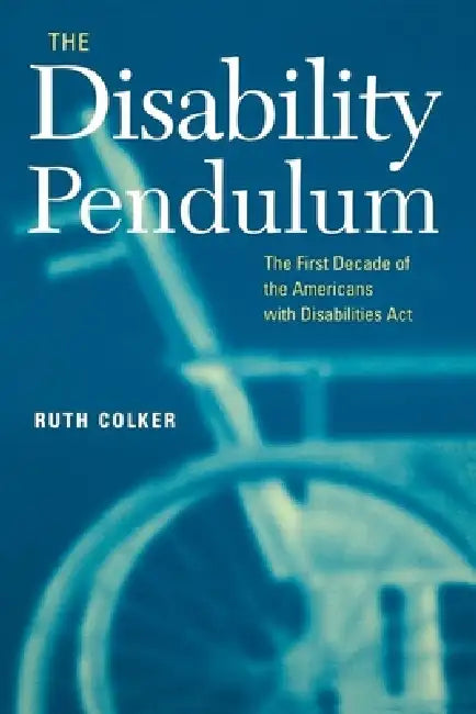 The Disability Pendulum: The First Decade of the Americans with Disabilities Act by Ruth Colker