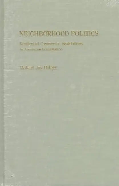 Neighborhood Politics: Residential Community Associations in American Governance by Robert Dilger