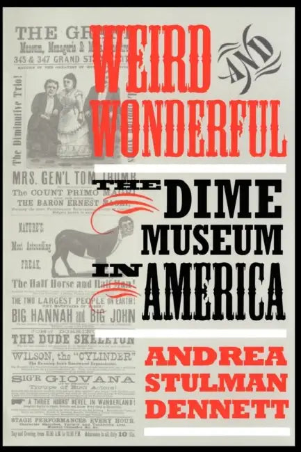 Weird and Wonderful: The Dime Museum in America by Andrea Stulman Dennett