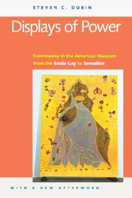 Displays of Power (with a New Afterword): Controversy in the American Museum from the Enola Gay to Sensation! by Steven C. Dubin