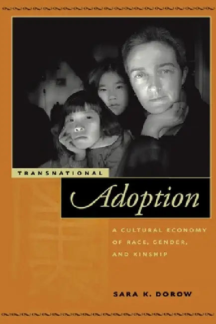 Transnational Adoption: A Cultural Economy of Race, Gender, and Kinship by Sara K. Dorow