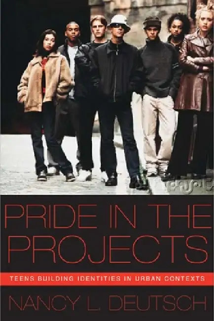Pride in the Projects: Teens Building Identities in Urban Contexts by Nancy L. Deutsch