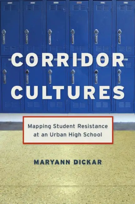 Corridor Cultures: Mapping Student Resistance at an Urban School by Maryann Dickar