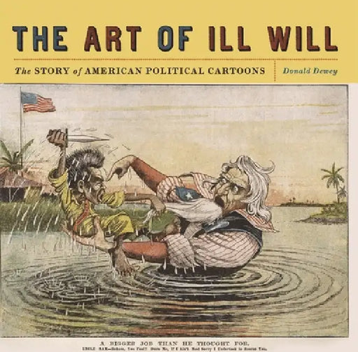 The Art of Ill Will: The Story of American Political Cartoons by Donald Dewey