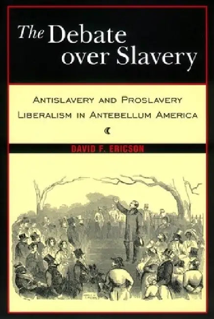 The Debate Over Slavery: Antislavery and Proslavery Liberalism in Antebellum America by David F. Ericson
