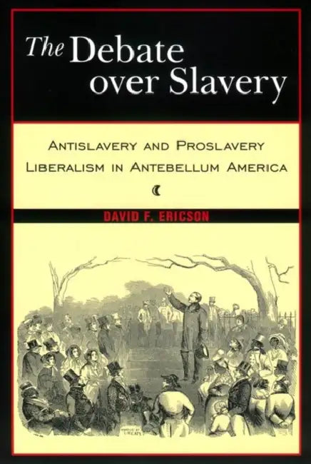 The Debate Over Slavery: Antislavery and Proslavery Liberalism in Antebellum America by David F. Ericson