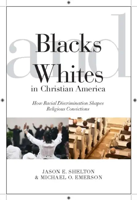 Blacks and Whites in Christian America: How Racial Discrimination Shapes Religious Convictions by Jason E. Shelton, Michael Oluf Emerson