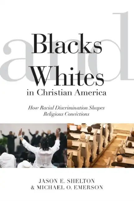 Blacks and Whites in Christian America: How Racial Discrimination Shapes Religious Convictions by Jason E. Shelton, Michael Oluf Emerson