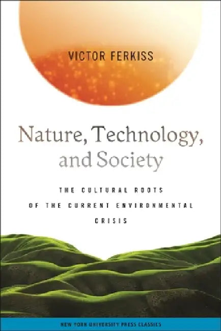 Nature, Technology, and Society: The Cultural Roots of the Current Environmental Crisis by Victor Ferkiss