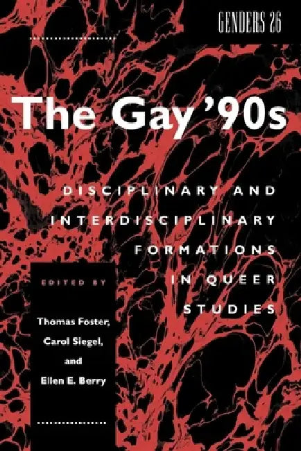 The Gay '90s: Disciplinary and Interdisciplinary Formations in Queer Studies by Thomas Foster, Carol Siegel, Ellen E. Berry