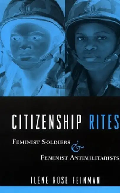 Citizenship Rites: Feminist Soldiers and Feminist Antimilitarists by Ilene Feinman