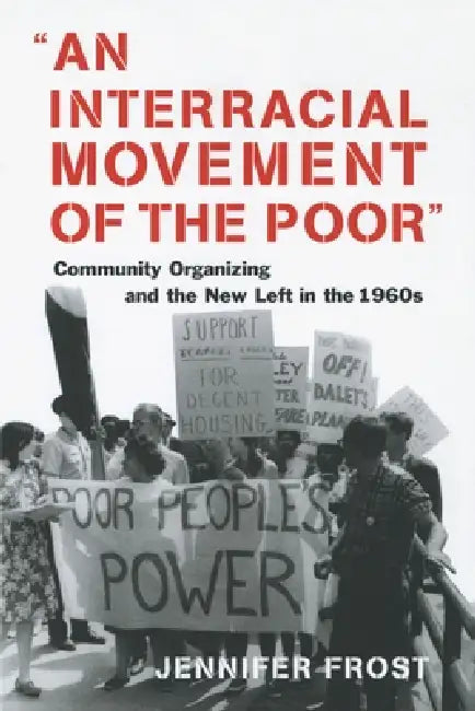 An Interracial Movement of the Poor: Community Organizing and the New Left in the 1960s by Jennifer Frost