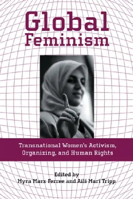 Global Feminism: Transnational Women's Activism, Organizing, and Human Rights by Myra Marx Ferree, Aili Mari Tripp