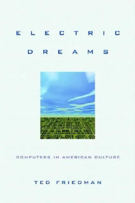 Electric Dreams: Computers in American Culture by Ted Friedman