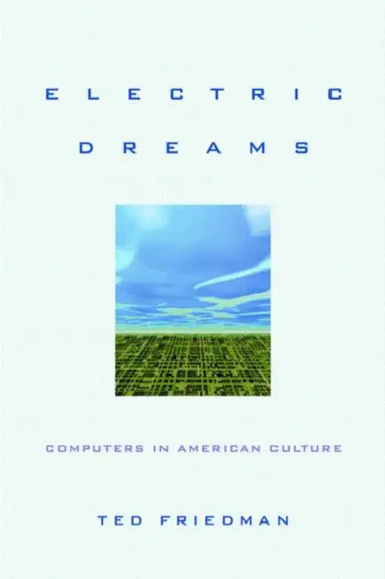 Electric Dreams: Computers in American Culture by Ted Friedman