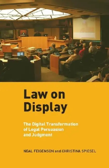 Law on Display: The Digital Transformation of Legal Persuasion and Judgment by Neal Feigenson, Christina Spiesel