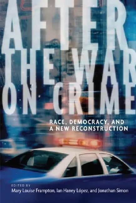 After the War on Crime: Race, Democracy, and a New Reconstruction by Mary Louise Frampton, Ian Haney Lopez, Jonathan Simon