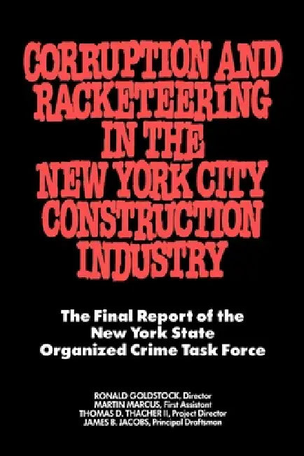 Corruption and Racketeering in the New York City Construction Industry: The Final Report of the New York State Organized Crime Taskforce by Ronald Goldstock