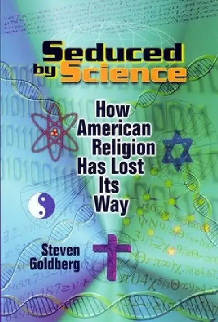 Seduced by Science: How American Religion Has Lost Its Way by Steven Goldberg