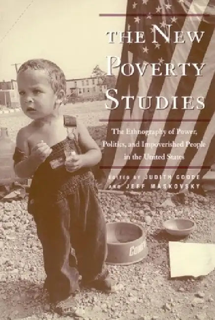The New Poverty Studies: The Ethnography of Power, Politics and Impoverished People in the United States by Judith G. Goode, Jeff Maskovsky