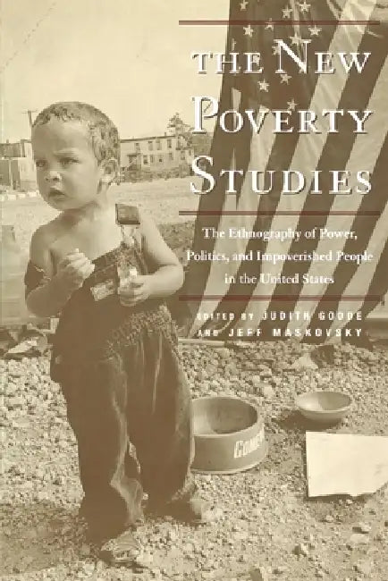 The New Poverty Studies: The Ethnography of Power, Politics, and Impoverished People in the United States by Judith G. Goode, Jeff Maskovsky
