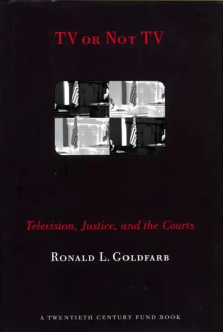 TV or Not TV: Television, Justice, and the Courts by Ronald L. Goldfarb