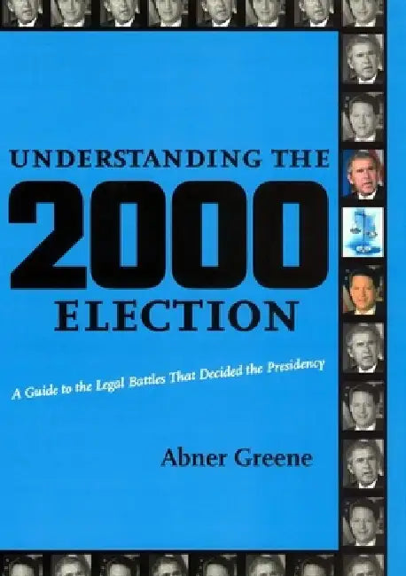 Understanding the 2000 Election: A Guide to the Legal Battles That Decided the Presidency by Abner Greene