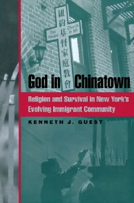 God in Chinatown: Religion and Survival in New York's Evolving Immigrant Community by Kenneth J. Guest