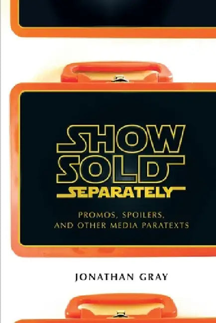 Show Sold Separately: Promos, Spoilers, and Other Media Paratexts by Jonathan Gray