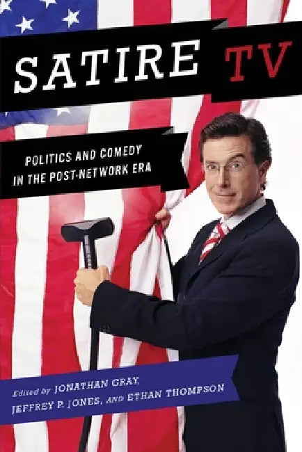 Satire TV: Politics and Comedy in the Post-Network Era by Jonathan Gray, Jeffrey P. Jones, Ethan Thompson