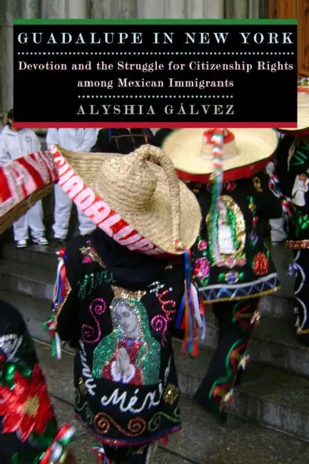 Guadalupe in New York: Devotion and the Struggle for Citizenship Rights Among Mexican Immigrants by Alyshia Galvez