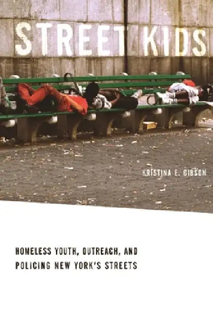 Street Kids: Homeless Youth, Outreach, and Policing New Yorkas Streets by Kristina E. Gibson