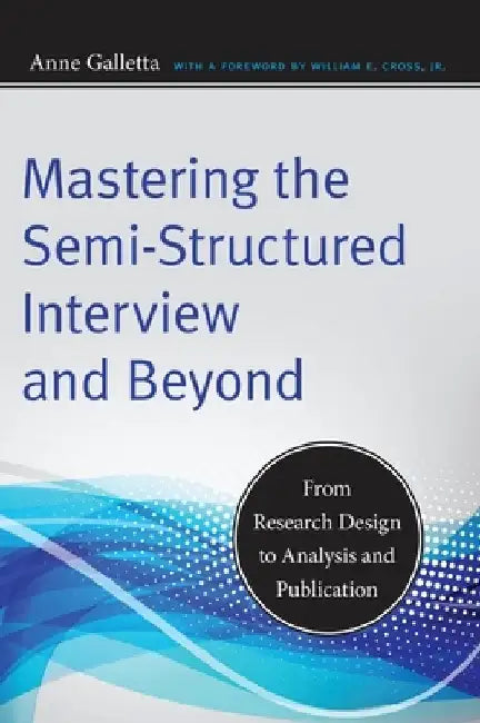Mastering the Semi-Structured Interview and Beyond: From Research Design to Analysis and Publication by Anne Galletta