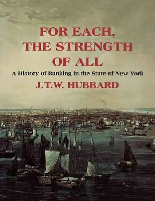 For Each the Strength of All: A History of Banking in New York State by J. T. W. Hubbard