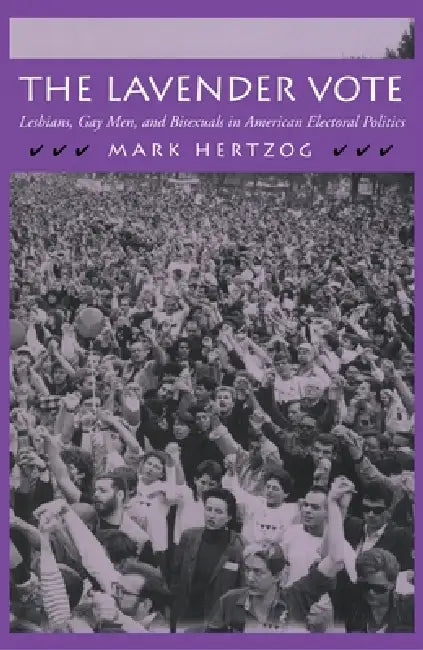 The Lavender Vote: Lesbians, Gay Men, and Bisexuals in American Electoral Politics by Mark Hertzog