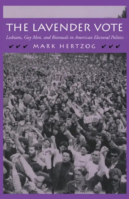 The Lavender Vote: Lesbians, Gay Men, and Bisexuals in American Electoral Politics by Mark Hertzog