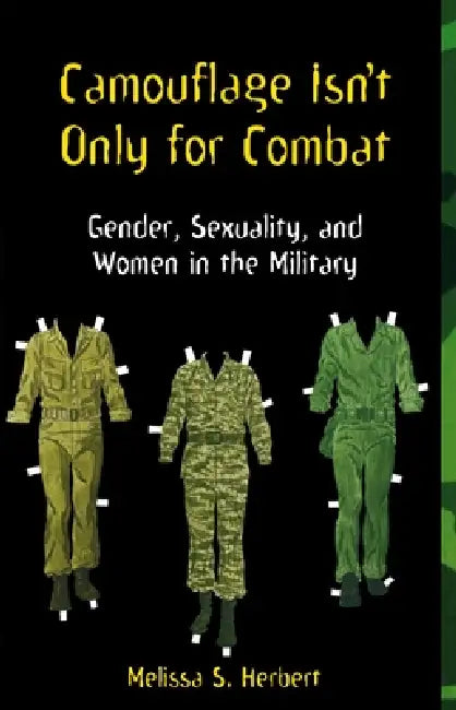 Camouflage Isn't Only for Combat: Gender, Sexuality, and Women in the Military by Melissa S. Herbert