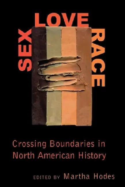 Sex, Love, Race: Crossing Boundaries in North American History by Martha Hodes
