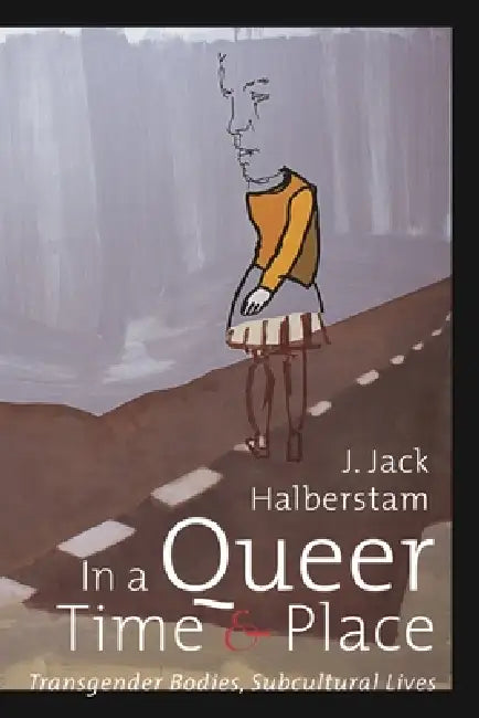 In a Queer Time and Place: Transgender Bodies, Subcultural Lives by J. Jack Halberstam